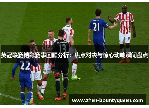 英冠联赛精彩赛事回顾分析:焦点对决与惊心动魄瞬间盘点 英冠联赛精彩赛事回顾分析:焦点对决与惊心动魄瞬间盘点