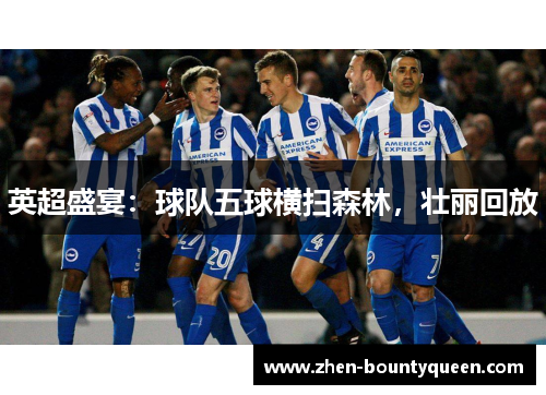 英超盛宴:球队五球横扫森林,壮丽回放 英超盛宴:球队五球横扫森林,壮丽回放