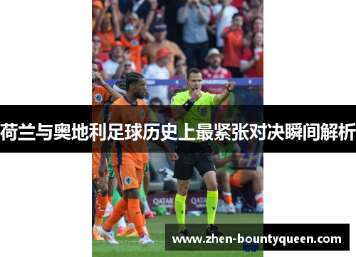 荷兰与奥地利足球历史上最紧张对决瞬间解析 荷兰与奥地利足球历史上最紧张对决瞬间解析