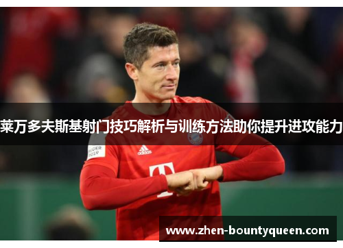 莱万多夫斯基射门技巧解析与训练方法助你提升进攻能力 莱万多夫斯基射门技巧解析与训练方法助你提升进攻能力