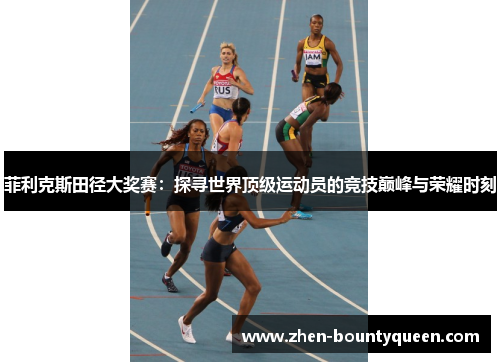 菲利克斯田径大奖赛:探寻世界顶级运动员的竞技巅峰与荣耀时刻 菲利克斯田径大奖赛:探寻世界顶级运动员的竞技巅峰与荣耀时刻