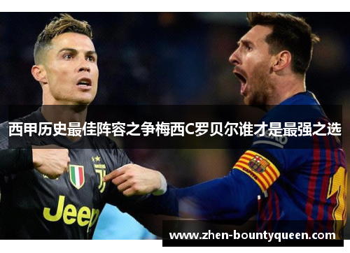西甲历史最佳阵容之争梅西C罗贝尔谁才是最强之选