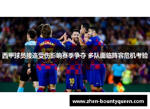 西甲球员接连受伤影响赛季争夺 多队面临阵容危机考验