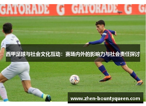 西甲足球与社会文化互动：赛场内外的影响力与社会责任探讨