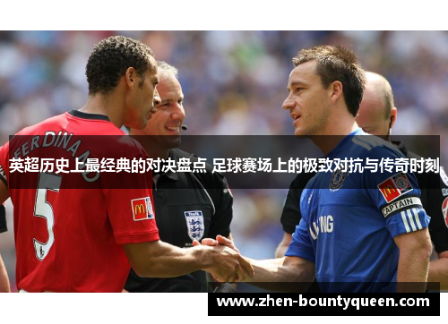 英超历史上最经典的对决盘点 足球赛场上的极致对抗与传奇时刻 英超历史上最经典的对决盘点 足球赛场上的极致对抗与传奇时刻