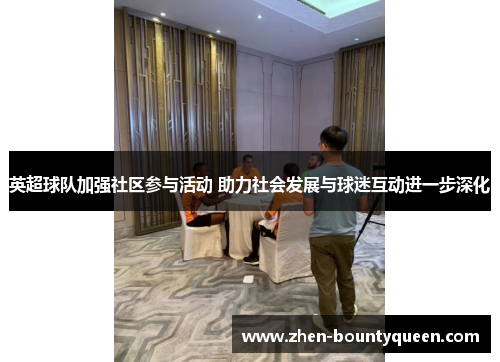 英超球队加强社区参与活动 助力社会发展与球迷互动进一步深化 英超球队加强社区参与活动 助力社会发展与球迷互动进一步深化