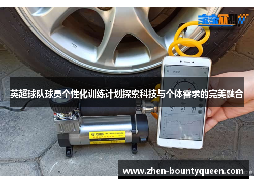 英超球队球员个性化训练计划探索科技与个体需求的完美融合