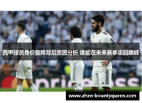 西甲球员身价骤降背后原因分析 谁能在未来赛季重回巅峰