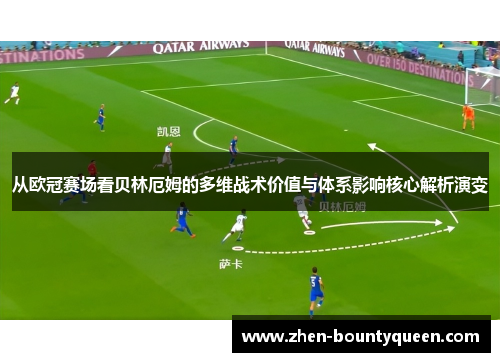 从欧冠赛场看贝林厄姆的多维战术价值与体系影响核心解析演变 从欧冠赛场看贝林厄姆的多维战术价值与体系影响核心解析演变