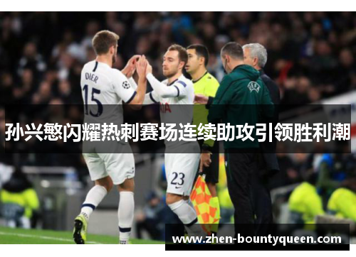 孙兴慜闪耀热刺赛场连续助攻引领胜利潮 孙兴慜闪耀热刺赛场连续助攻引领胜利潮