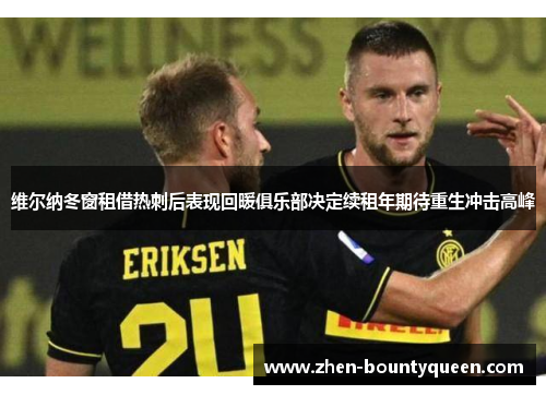 维尔纳冬窗租借热刺后表现回暖俱乐部决定续租年期待重生冲击高峰 维尔纳冬窗租借热刺后表现回暖俱乐部决定续租年期待重生冲击高峰