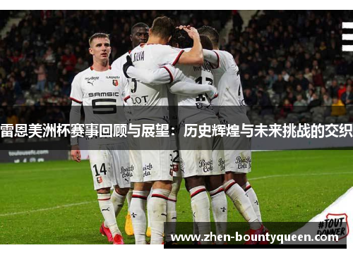 雷恩美洲杯赛事回顾与展望:历史辉煌与未来挑战的交织 雷恩美洲杯赛事回顾与展望:历史辉煌与未来挑战的交织