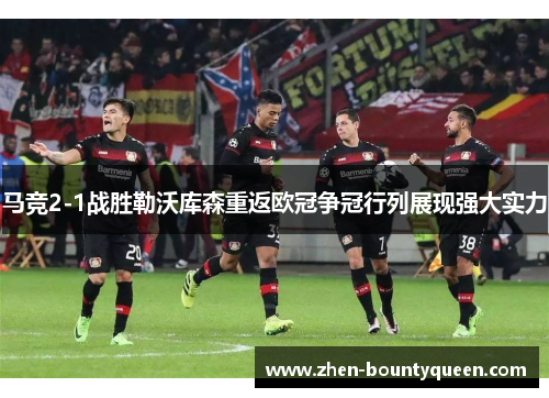 马竞2-1战胜勒沃库森重返欧冠争冠行列展现强大实力