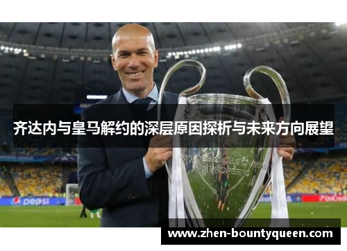 齐达内与皇马解约的深层原因探析与未来方向展望 齐达内与皇马解约的深层原因探析与未来方向展望