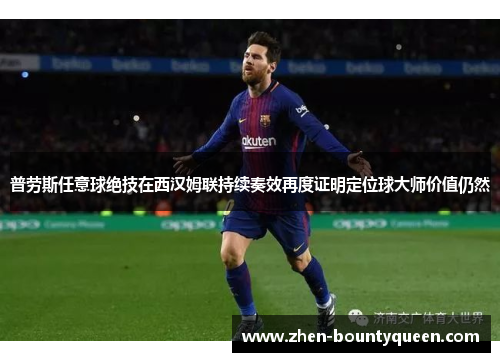 普劳斯任意球绝技在西汉姆联持续奏效再度证明定位球大师价值仍然 普劳斯任意球绝技在西汉姆联持续奏效再度证明定位球大师价值仍然