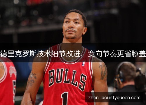 德里克罗斯技术细节改进,变向节奏更省膝盖 德里克罗斯技术细节改进,变向节奏更省膝盖