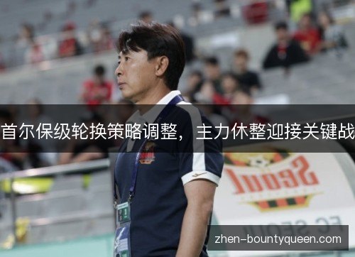 首尔保级轮换策略调整,主力休整迎接关键战 首尔保级轮换策略调整,主力休整迎接关键战
