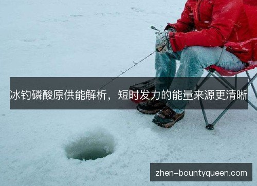 冰钓磷酸原供能解析,短时发力的能量来源更清晰 冰钓磷酸原供能解析,短时发力的能量来源更清晰
